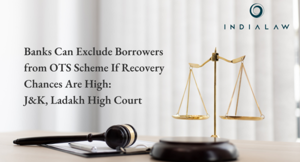 Banks Can Exclude Borrowers from OTS Scheme If Recovery Chances Are High J&K, Ladakh HC