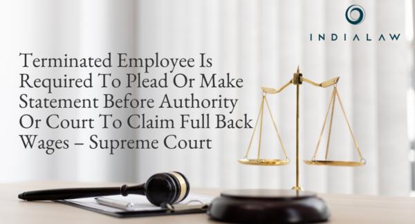 Terminated Employee Is Required To Plead Or Make Statement Before Authority Or Court To Claim Full Back Wages  – Supreme Court