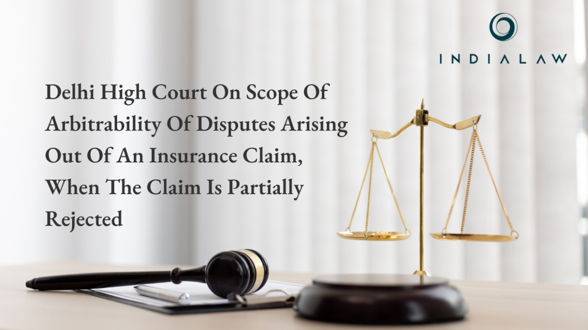 Delhi High Court On Scope Of Arbitrability Of Disputes Arising Out Of An Insurance Claim, When The Claim Is Partially Rejected