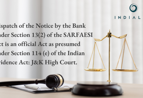 Dispatch of the Notice by the Bank under Section 13(2) of the SARFAESI Act is an official Act as presumed under Section 114 (e) of the Indian Evidence Act: J&K High Court.