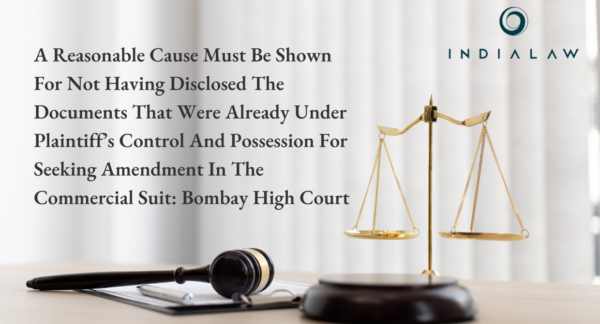 Reasonable Cause Needed to Amend Commercial Suit : Bombay HC