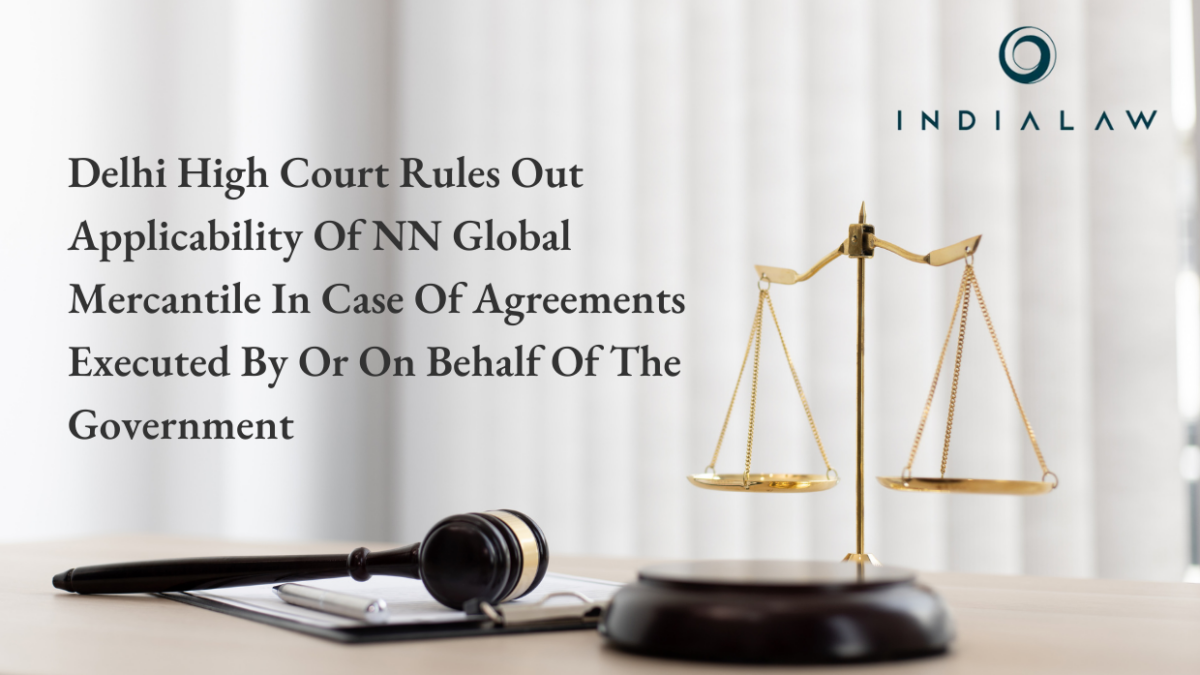 Delhi High Court Rules Out Applicability Of NN Global Mercantile In Case Of Agreements Executed By Or On Behalf Of The Government