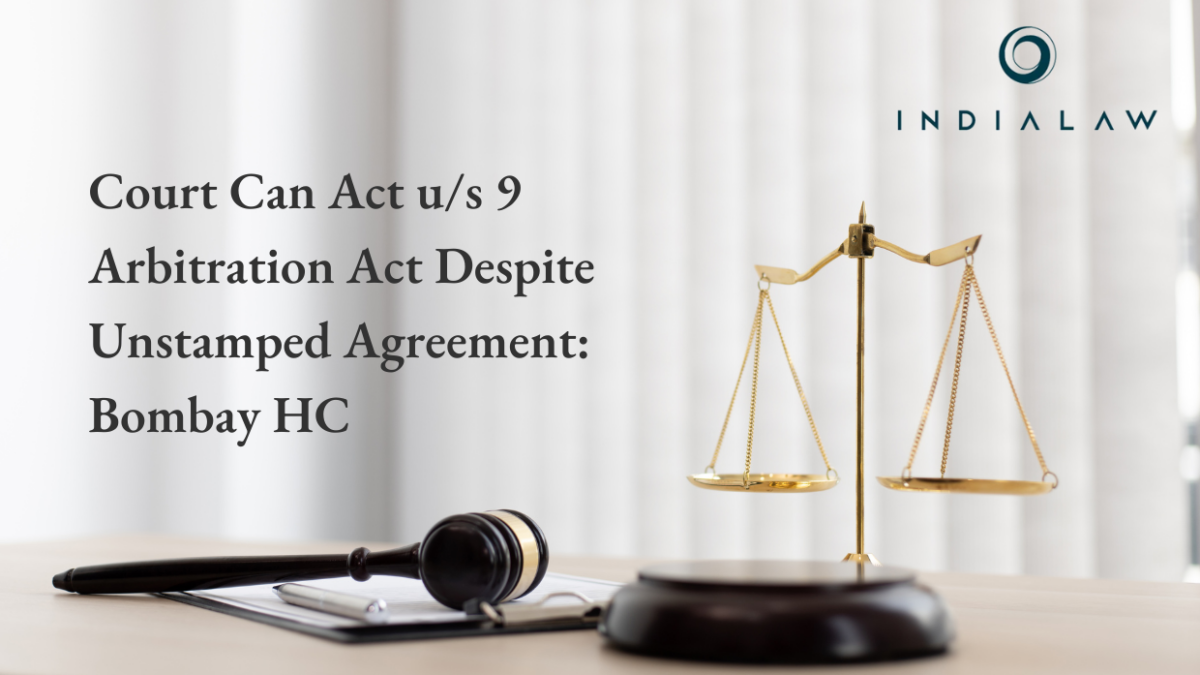 Court Can Act u/s 9 Arbitration Act Despite Unstamped Agreement: Bombay HC