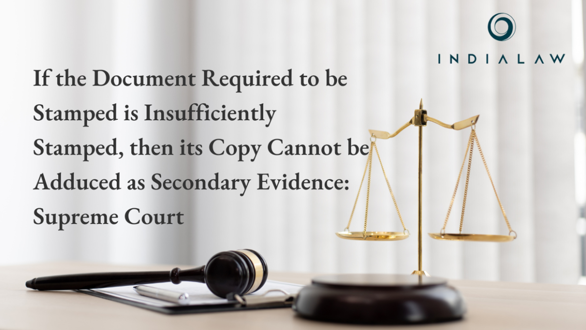 If the Document Required to be Stamped is Insufficiently Stamped, then its Copy Cannot be Adduced as Secondary Evidence: Supreme Court