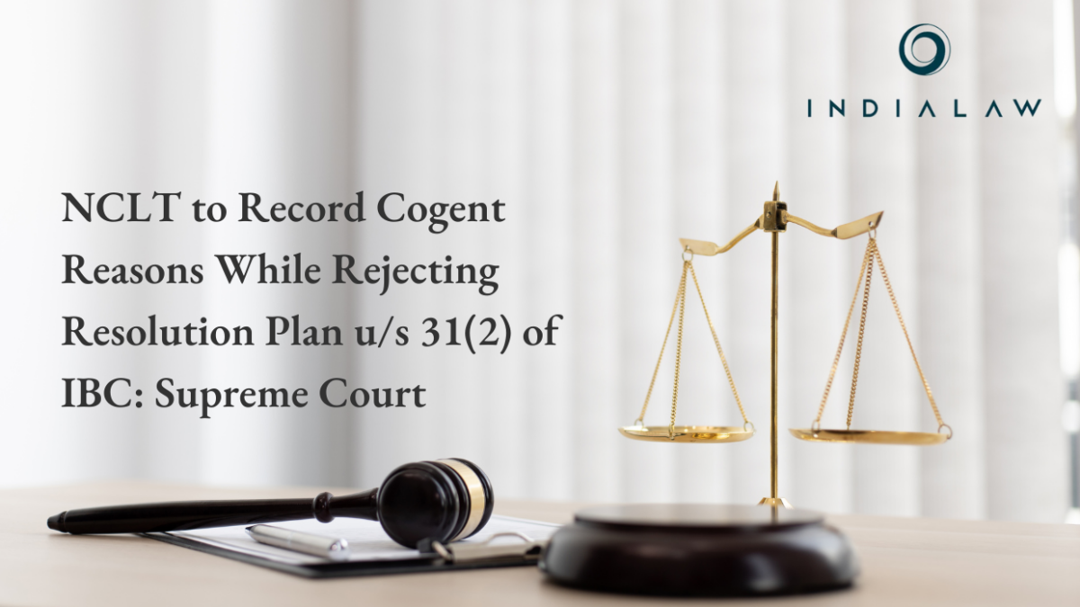 NCLT to Record Cogent Reasons While Rejecting Resolution Plan u/s 31(2) of IBC: Supreme Court