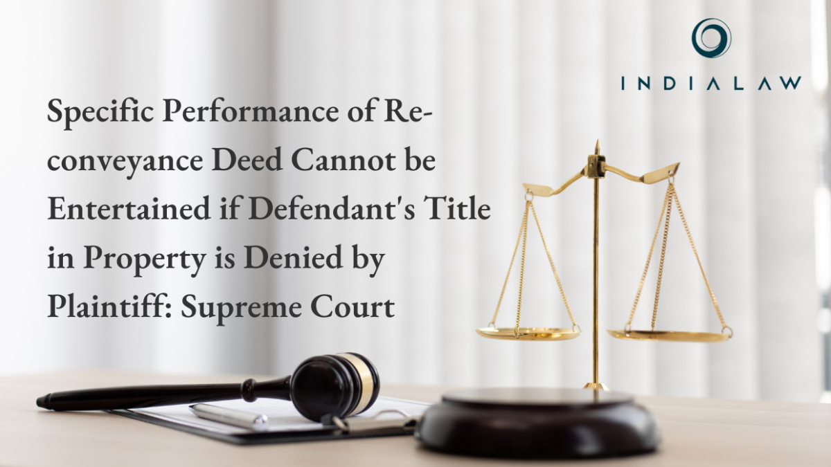 Specific Performance of Re-conveyance Deed Cannot be Entertained if Defendant's Title in Property is Denied by Plaintiff: Supreme Court