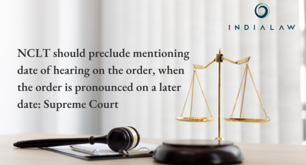 NCLT should preclude mentioning date of hearing on the order, when the order is pronounced on a later date: Supreme Court 