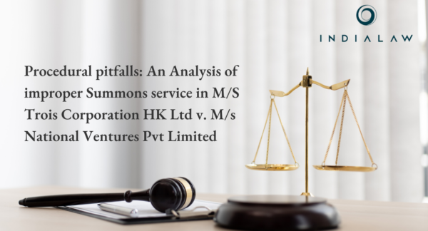 Procedural pitfalls: An Analysis of improper Summons service in M/S Trois Corporation HK Ltd v. M/s National Ventures Pvt Limited