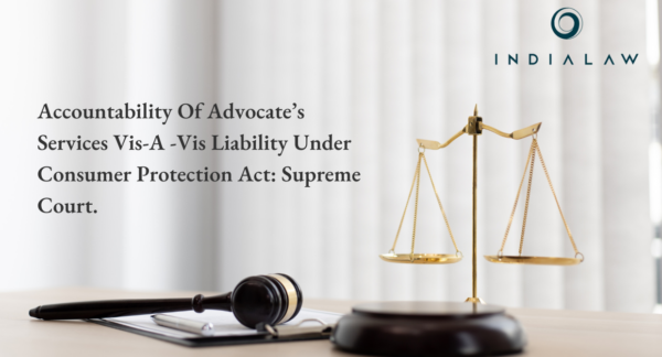 Accountability Of Advocate’s Services Vis-A -Vis Liability Under Consumer Protection Act: Supreme Court