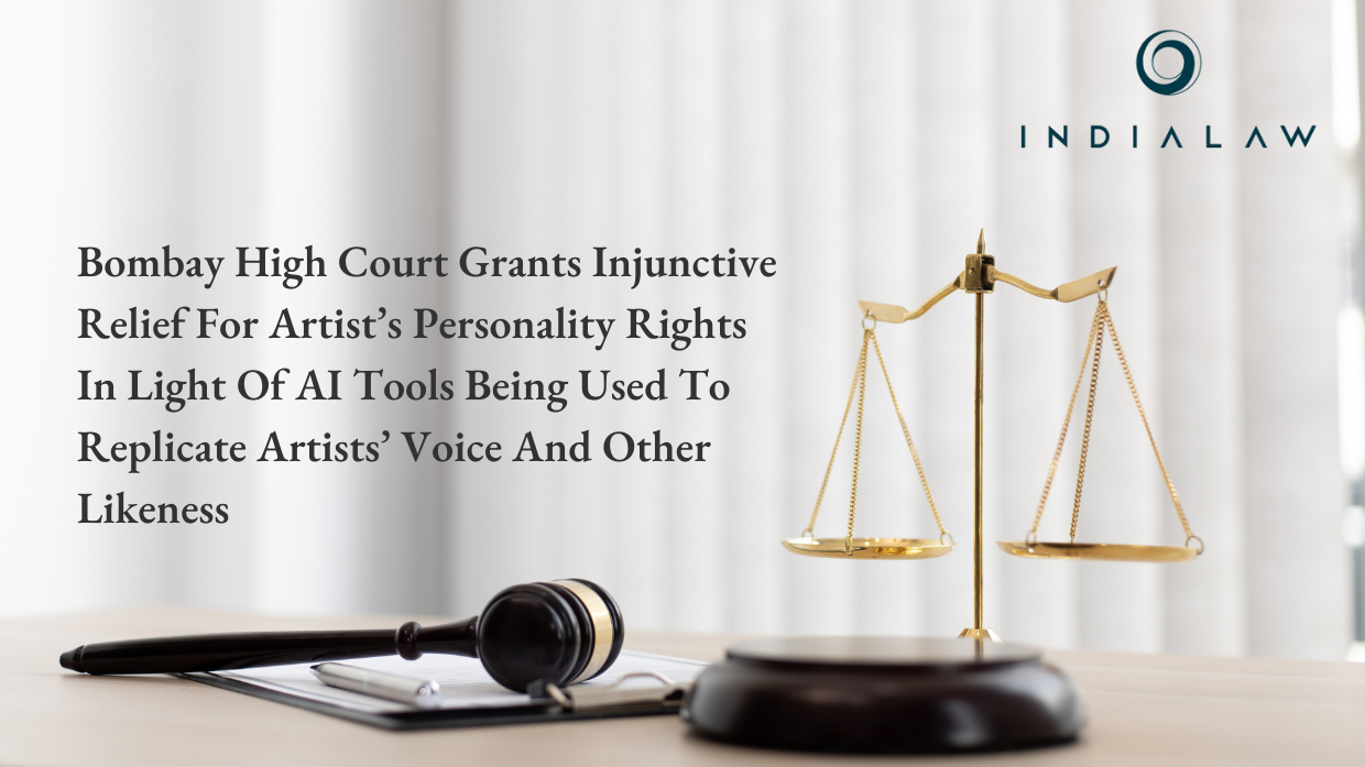 BOMBAY HIGH COURT GRANTS INJUNCTIVE RELIEF FOR ARTIST’S PERSONALITY RIGHTS IN LIGHT OF AI TOOLS BEING USED TO REPLICATE ARTISTS’ VOICE AND OTHER LIKENESS