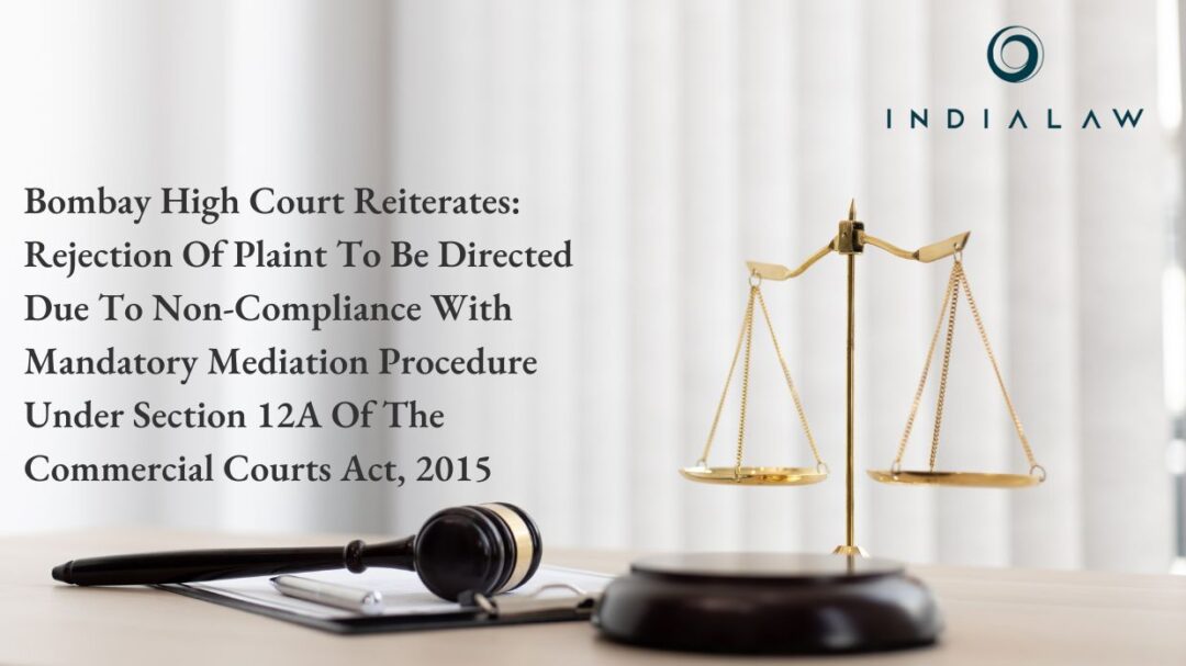 Bombay High Court Reiterates Rejection Of Plaint To Be Directed Due To Non-Compliance With Mandatory Mediation Procedure Under Section 12A Of The Commercial Courts Act