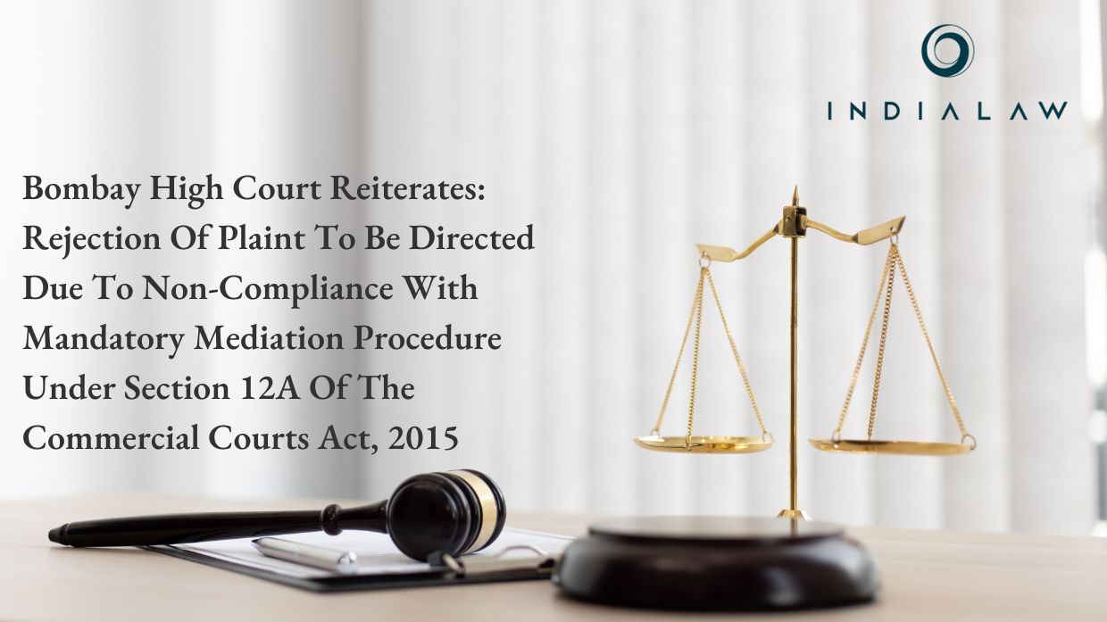 Bombay High Court Reiterates Rejection Of Plaint To Be Directed Due To Non-Compliance With Mandatory Mediation Procedure Under Section 12A Of The Commercial Courts Act