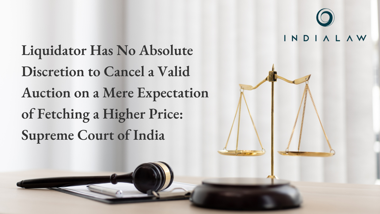 Liquidator Has No Absolute Discretion to Cancel a Valid Auction on a Mere Expectation of Fetching a Higher Price: Supreme Court of India