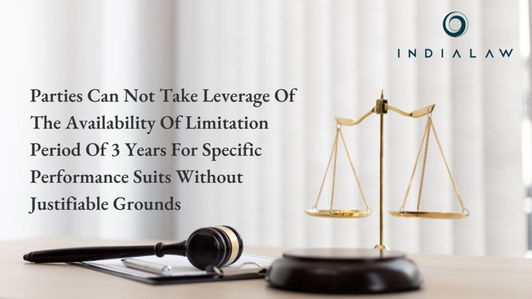 Parties Can Not Take Leverage Of The Availability Of Limitation Period Of 3 Years For Specific Performance Suits Without Justifiable Grounds