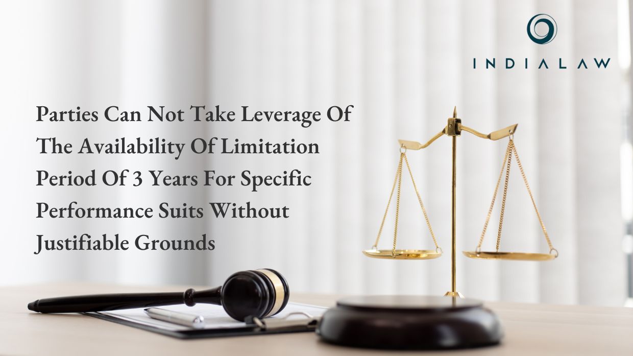 Parties Can Not Take Leverage Of The Availability Of Limitation Period Of 3 Years For Specific Performance Suits Without Justifiable Grounds