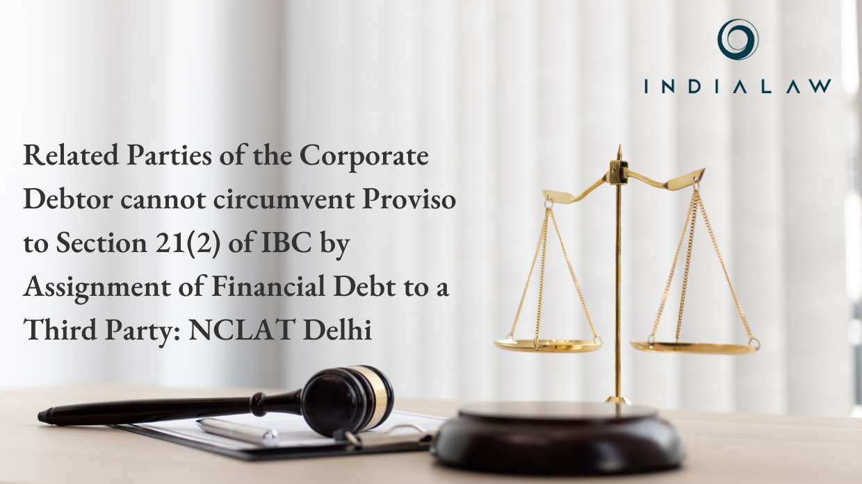 Related Parties of the Corporate Debtor cannot circumvent Proviso to Section 21(2) of IBC by Assignment of Financial Debt to a Third Party NCLAT Delhi