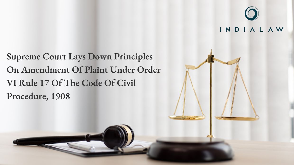 SUPREME COURT LAYS DOWN PRINCIPLES ON AMENDMENT OF PLAINT UNDER ORDER VI RULE 17 OF THE CODE OF CIVIL PROCEDURE