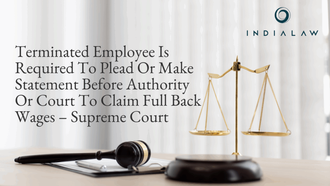 Terminated Employee Is Required To Plead Or Make Statement Before Authority Or Court To Claim Full Back Wages – Supreme Court