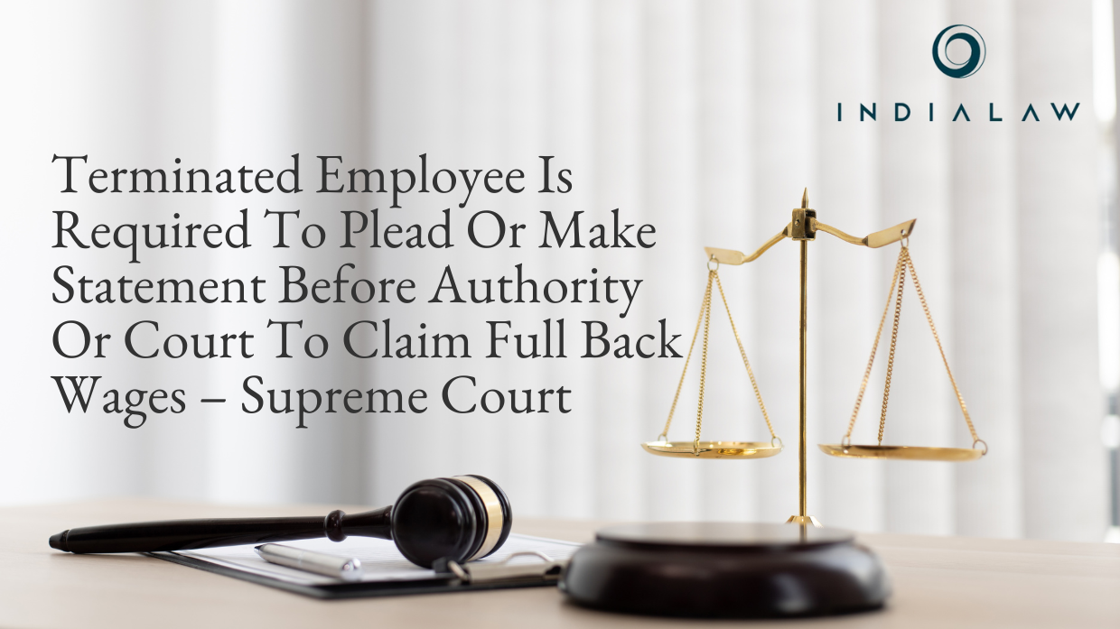 Terminated Employee Is Required To Plead Or Make Statement Before Authority Or Court To Claim Full Back Wages – Supreme Court