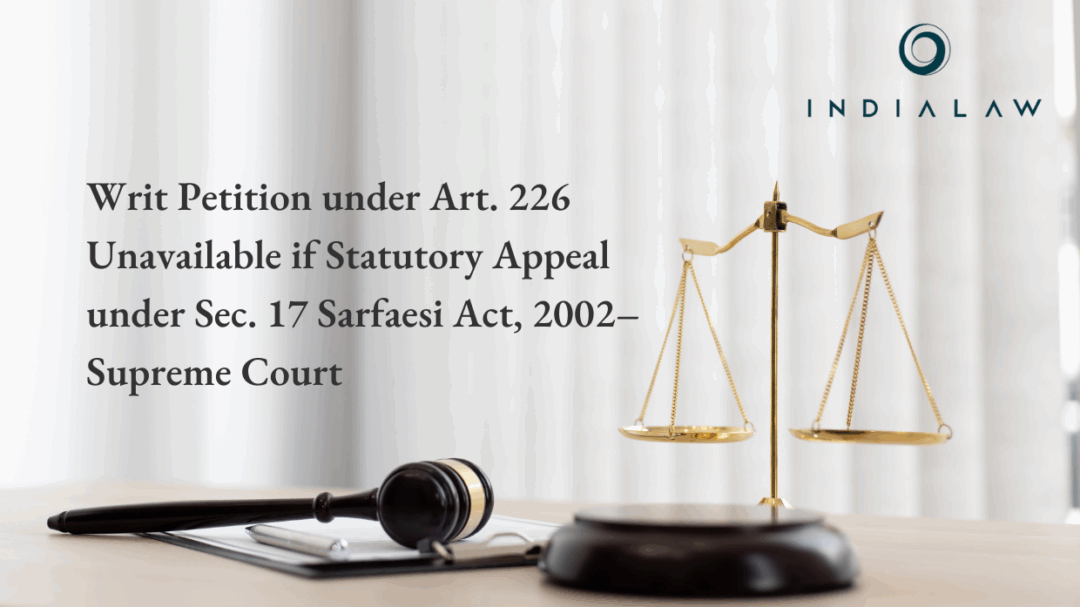 Writ Petition under Art. 226 Unavailable if Statutory Appeal under Sec. 17 Sarfaesi Act